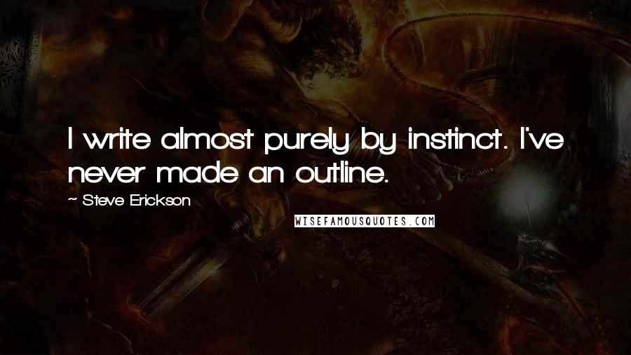 Steve Erickson Quotes: I write almost purely by instinct. I've never made an outline.