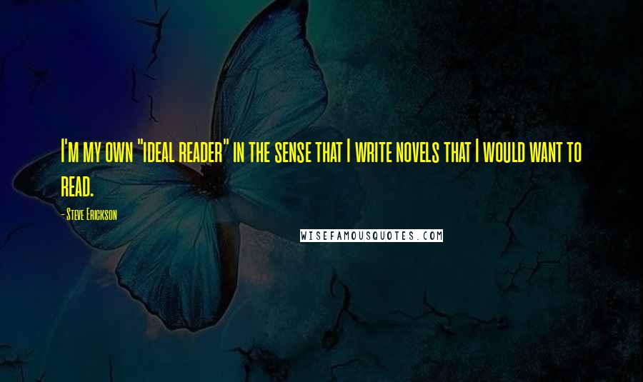 Steve Erickson Quotes: I'm my own "ideal reader" in the sense that I write novels that I would want to read.