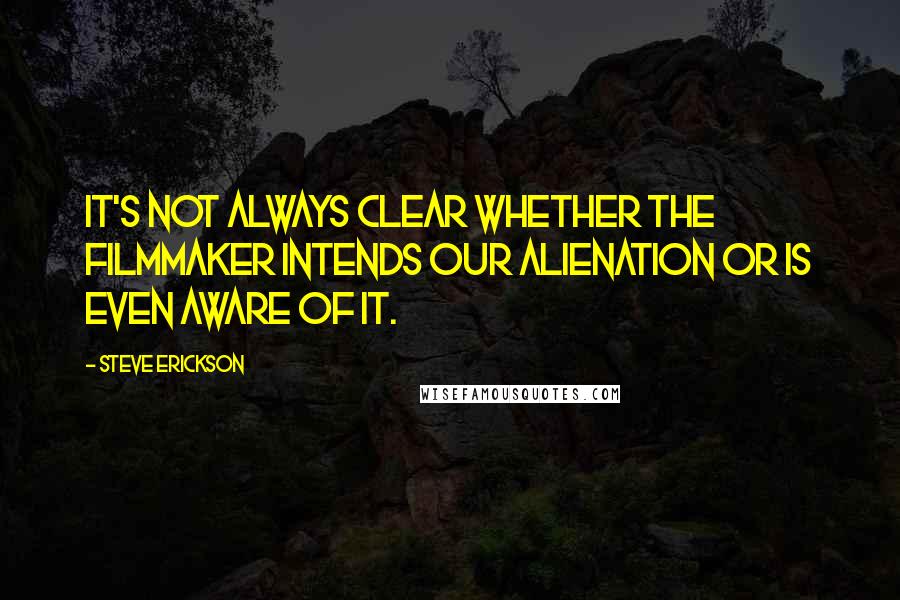 Steve Erickson Quotes: It's not always clear whether the filmmaker intends our alienation or is even aware of it.