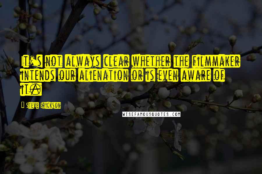 Steve Erickson Quotes: It's not always clear whether the filmmaker intends our alienation or is even aware of it.