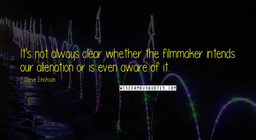 Steve Erickson Quotes: It's not always clear whether the filmmaker intends our alienation or is even aware of it.