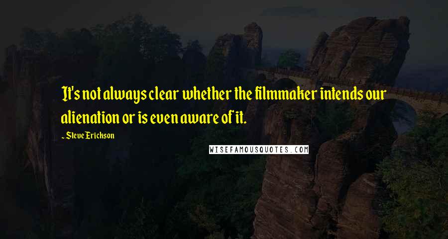 Steve Erickson Quotes: It's not always clear whether the filmmaker intends our alienation or is even aware of it.
