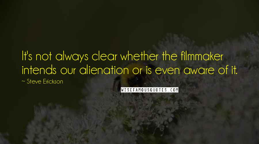 Steve Erickson Quotes: It's not always clear whether the filmmaker intends our alienation or is even aware of it.