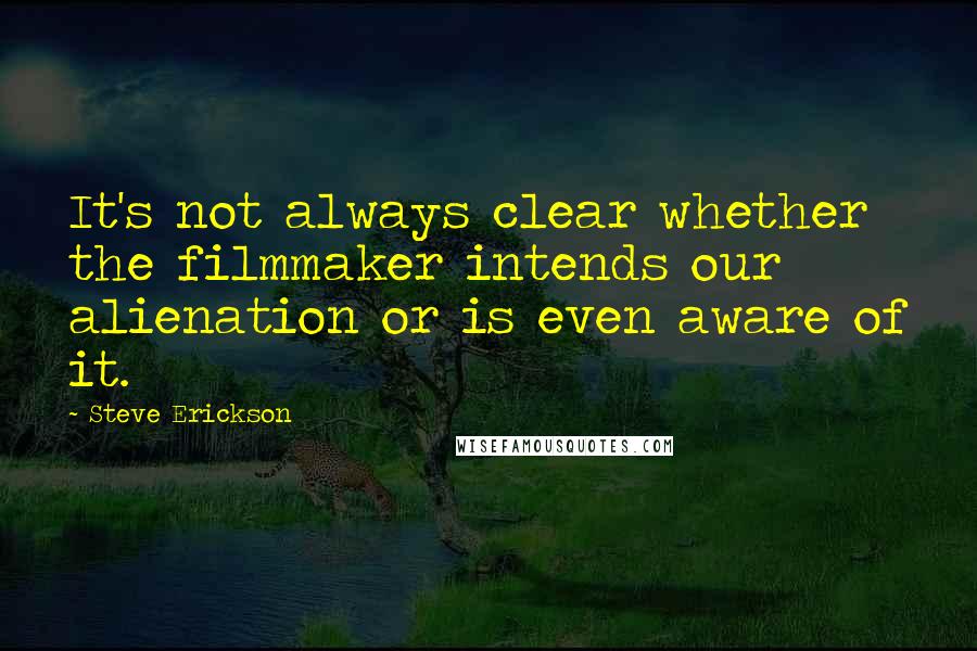 Steve Erickson Quotes: It's not always clear whether the filmmaker intends our alienation or is even aware of it.