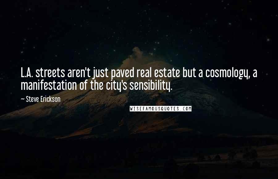 Steve Erickson Quotes: L.A. streets aren't just paved real estate but a cosmology, a manifestation of the city's sensibility.