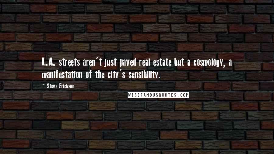 Steve Erickson Quotes: L.A. streets aren't just paved real estate but a cosmology, a manifestation of the city's sensibility.