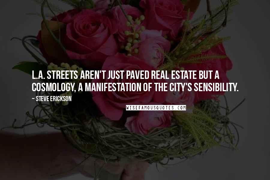 Steve Erickson Quotes: L.A. streets aren't just paved real estate but a cosmology, a manifestation of the city's sensibility.