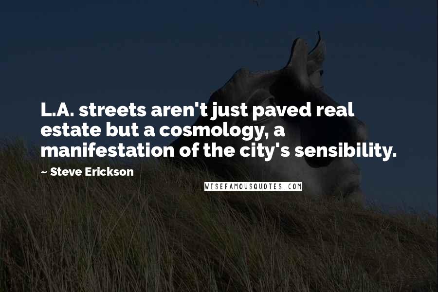 Steve Erickson Quotes: L.A. streets aren't just paved real estate but a cosmology, a manifestation of the city's sensibility.