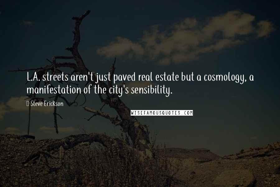 Steve Erickson Quotes: L.A. streets aren't just paved real estate but a cosmology, a manifestation of the city's sensibility.