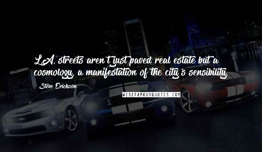 Steve Erickson Quotes: L.A. streets aren't just paved real estate but a cosmology, a manifestation of the city's sensibility.