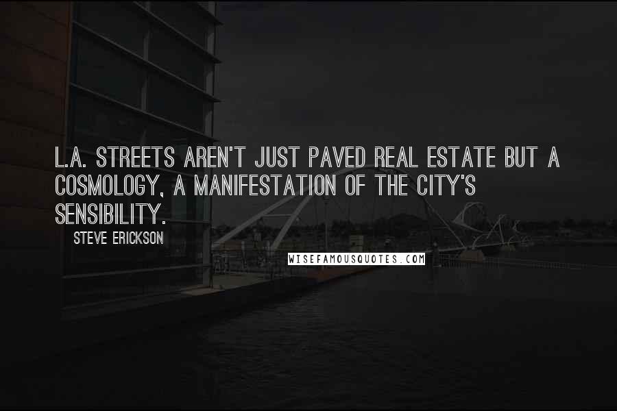 Steve Erickson Quotes: L.A. streets aren't just paved real estate but a cosmology, a manifestation of the city's sensibility.