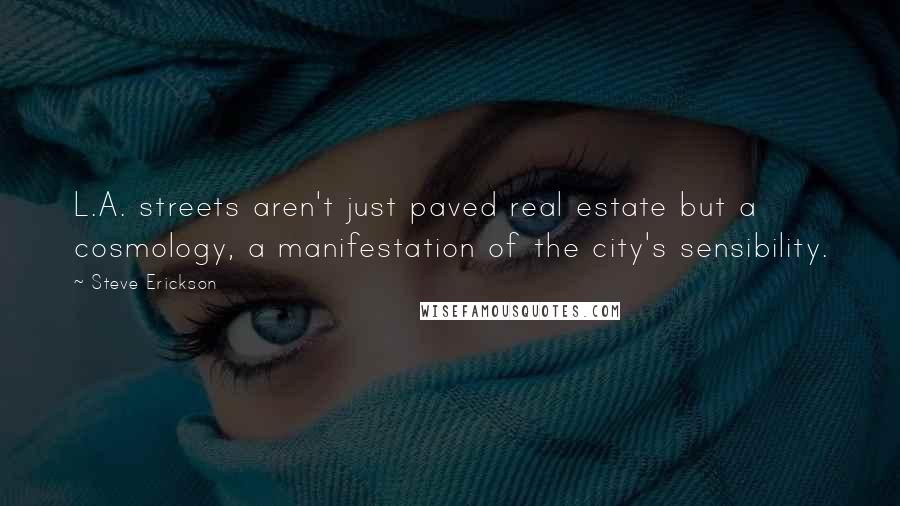 Steve Erickson Quotes: L.A. streets aren't just paved real estate but a cosmology, a manifestation of the city's sensibility.