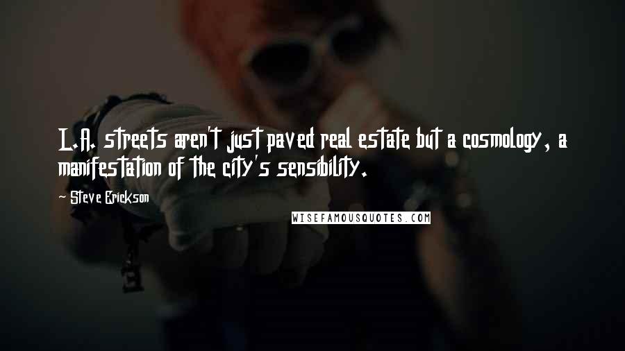 Steve Erickson Quotes: L.A. streets aren't just paved real estate but a cosmology, a manifestation of the city's sensibility.