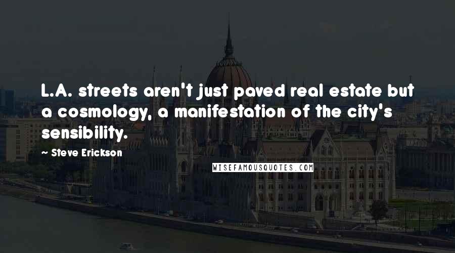 Steve Erickson Quotes: L.A. streets aren't just paved real estate but a cosmology, a manifestation of the city's sensibility.