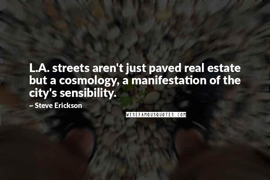 Steve Erickson Quotes: L.A. streets aren't just paved real estate but a cosmology, a manifestation of the city's sensibility.