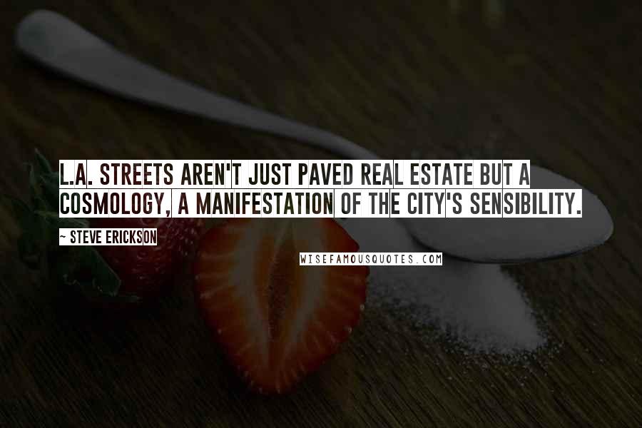 Steve Erickson Quotes: L.A. streets aren't just paved real estate but a cosmology, a manifestation of the city's sensibility.