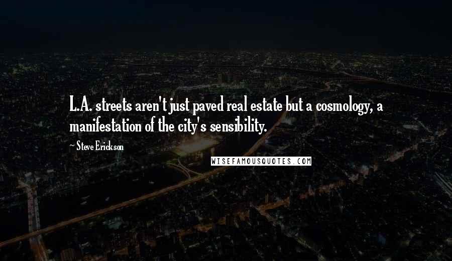 Steve Erickson Quotes: L.A. streets aren't just paved real estate but a cosmology, a manifestation of the city's sensibility.