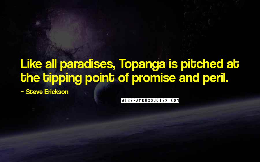 Steve Erickson Quotes: Like all paradises, Topanga is pitched at the tipping point of promise and peril.