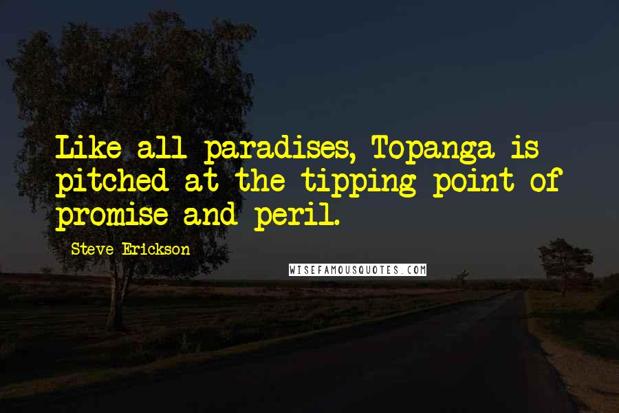 Steve Erickson Quotes: Like all paradises, Topanga is pitched at the tipping point of promise and peril.