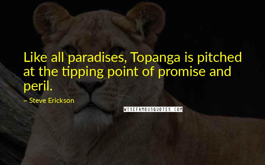 Steve Erickson Quotes: Like all paradises, Topanga is pitched at the tipping point of promise and peril.