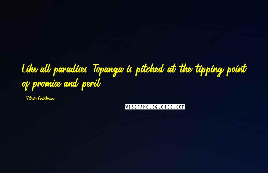 Steve Erickson Quotes: Like all paradises, Topanga is pitched at the tipping point of promise and peril.