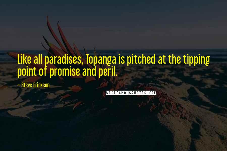 Steve Erickson Quotes: Like all paradises, Topanga is pitched at the tipping point of promise and peril.