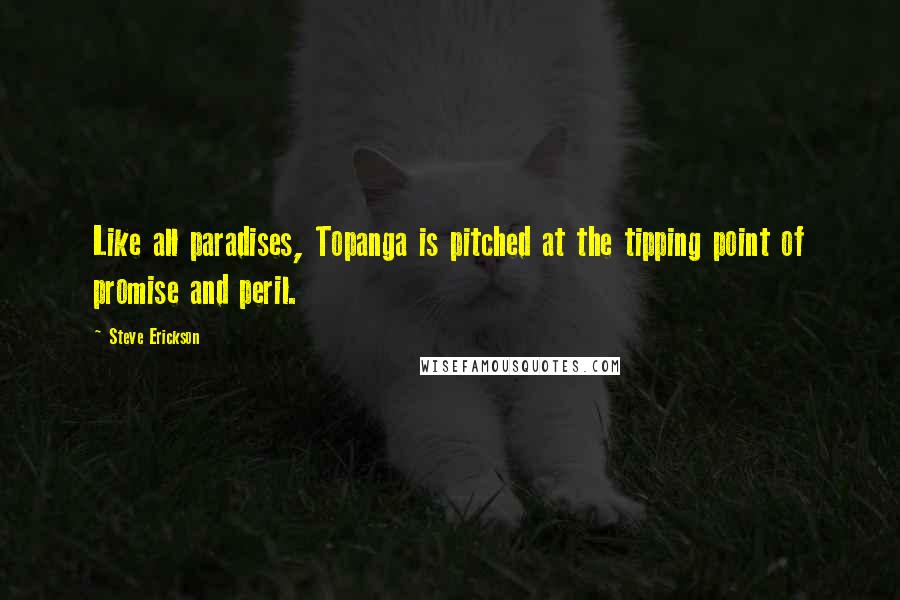 Steve Erickson Quotes: Like all paradises, Topanga is pitched at the tipping point of promise and peril.