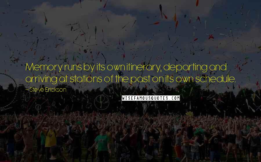 Steve Erickson Quotes: Memory runs by its own itinerary, departing and arriving at stations of the past on its own schedule.