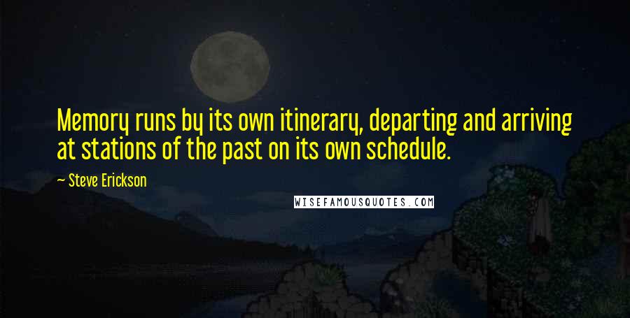Steve Erickson Quotes: Memory runs by its own itinerary, departing and arriving at stations of the past on its own schedule.