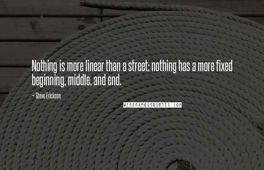 Steve Erickson Quotes: Nothing is more linear than a street; nothing has a more fixed beginning, middle, and end.