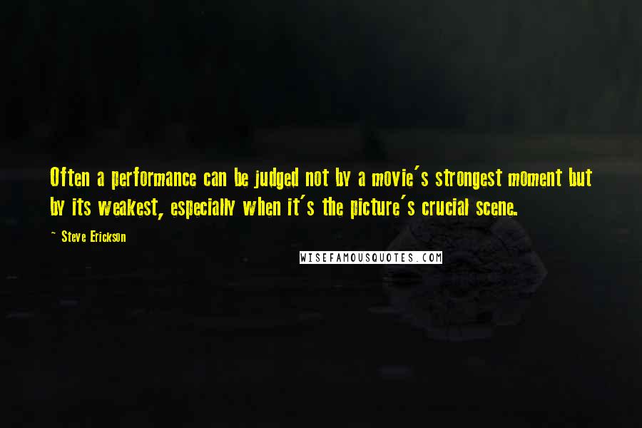 Steve Erickson Quotes: Often a performance can be judged not by a movie's strongest moment but by its weakest, especially when it's the picture's crucial scene.