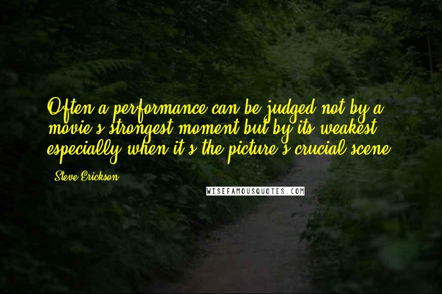 Steve Erickson Quotes: Often a performance can be judged not by a movie's strongest moment but by its weakest, especially when it's the picture's crucial scene.