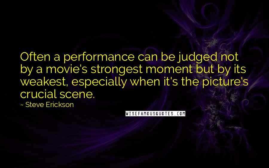 Steve Erickson Quotes: Often a performance can be judged not by a movie's strongest moment but by its weakest, especially when it's the picture's crucial scene.