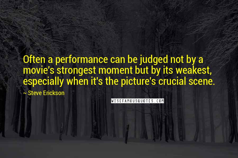 Steve Erickson Quotes: Often a performance can be judged not by a movie's strongest moment but by its weakest, especially when it's the picture's crucial scene.