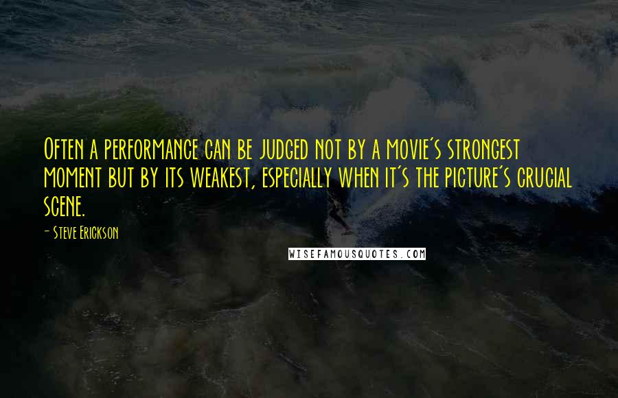 Steve Erickson Quotes: Often a performance can be judged not by a movie's strongest moment but by its weakest, especially when it's the picture's crucial scene.