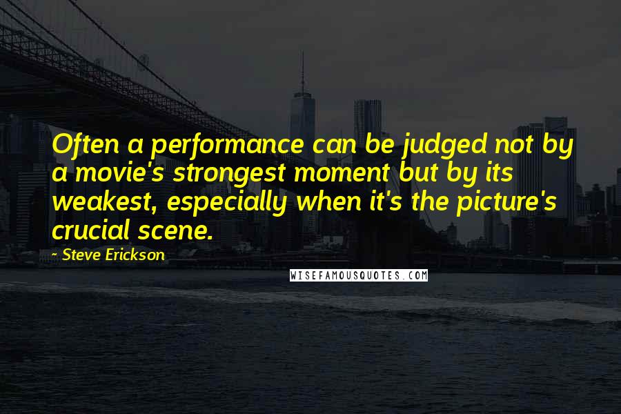 Steve Erickson Quotes: Often a performance can be judged not by a movie's strongest moment but by its weakest, especially when it's the picture's crucial scene.