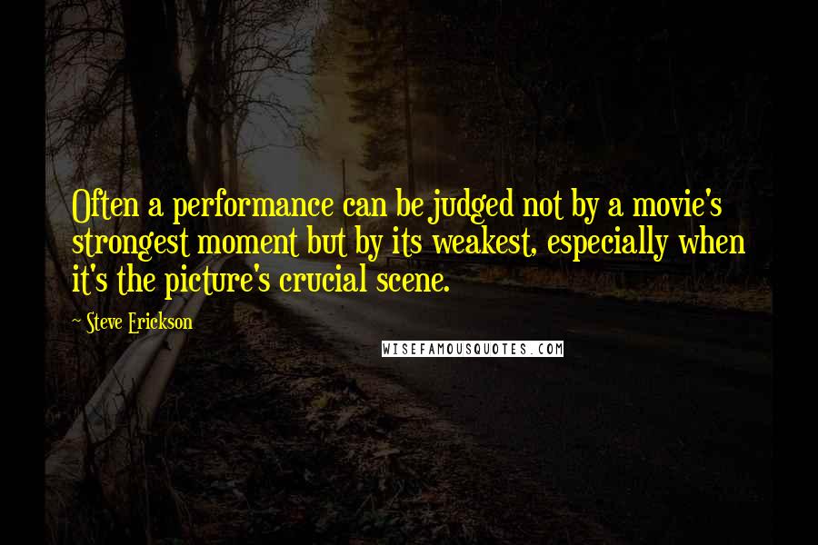 Steve Erickson Quotes: Often a performance can be judged not by a movie's strongest moment but by its weakest, especially when it's the picture's crucial scene.