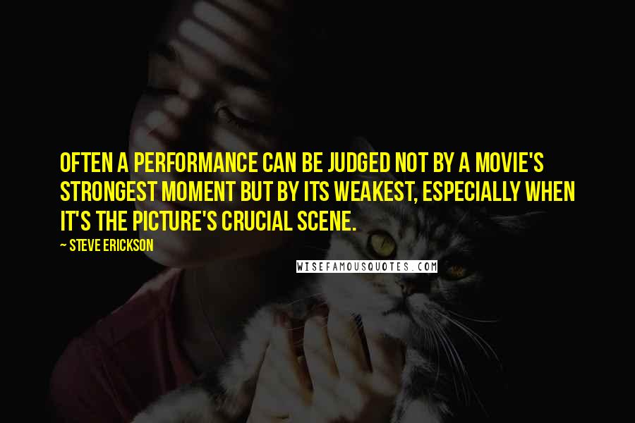 Steve Erickson Quotes: Often a performance can be judged not by a movie's strongest moment but by its weakest, especially when it's the picture's crucial scene.