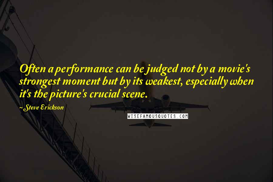 Steve Erickson Quotes: Often a performance can be judged not by a movie's strongest moment but by its weakest, especially when it's the picture's crucial scene.