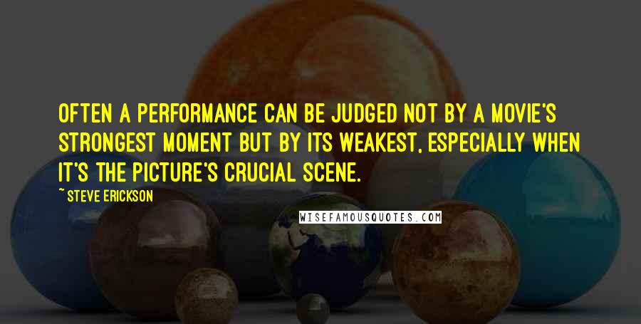 Steve Erickson Quotes: Often a performance can be judged not by a movie's strongest moment but by its weakest, especially when it's the picture's crucial scene.