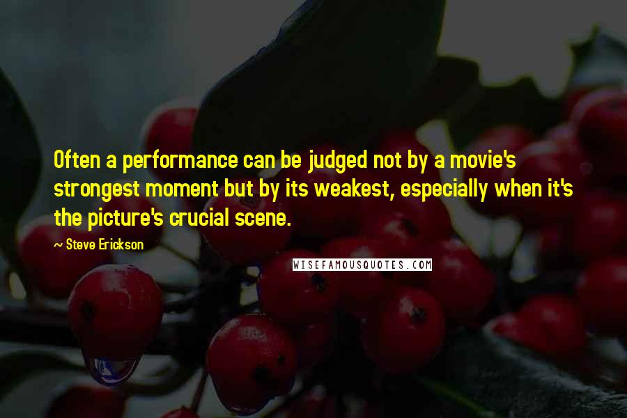 Steve Erickson Quotes: Often a performance can be judged not by a movie's strongest moment but by its weakest, especially when it's the picture's crucial scene.