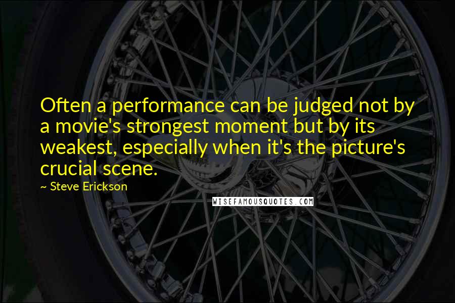 Steve Erickson Quotes: Often a performance can be judged not by a movie's strongest moment but by its weakest, especially when it's the picture's crucial scene.