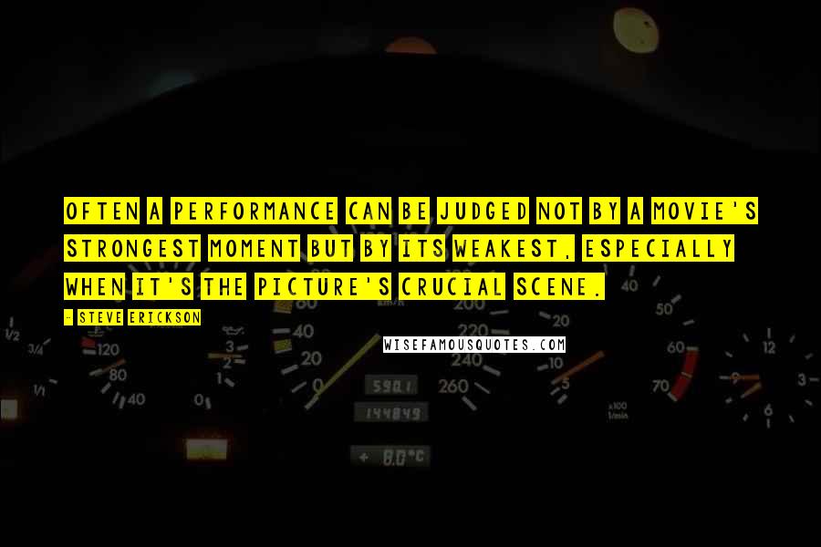 Steve Erickson Quotes: Often a performance can be judged not by a movie's strongest moment but by its weakest, especially when it's the picture's crucial scene.