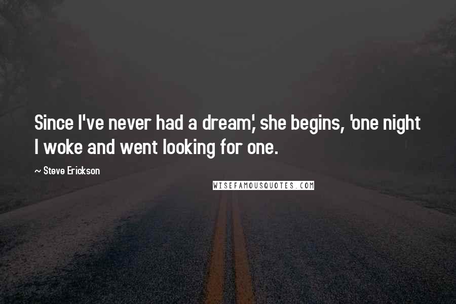 Steve Erickson Quotes: Since I've never had a dream,' she begins, 'one night I woke and went looking for one.
