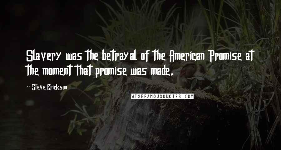 Steve Erickson Quotes: Slavery was the betrayal of the American Promise at the moment that promise was made.