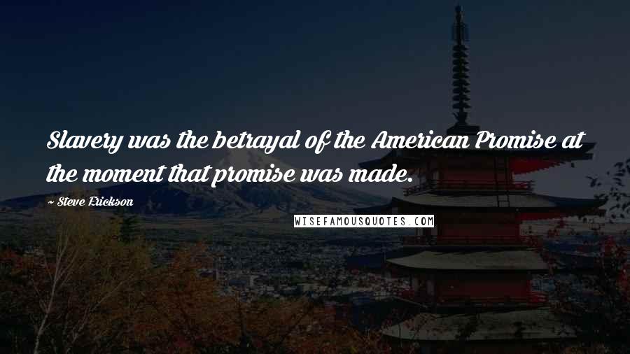 Steve Erickson Quotes: Slavery was the betrayal of the American Promise at the moment that promise was made.