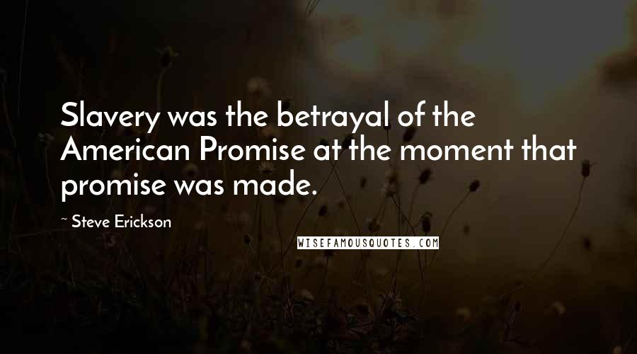 Steve Erickson Quotes: Slavery was the betrayal of the American Promise at the moment that promise was made.