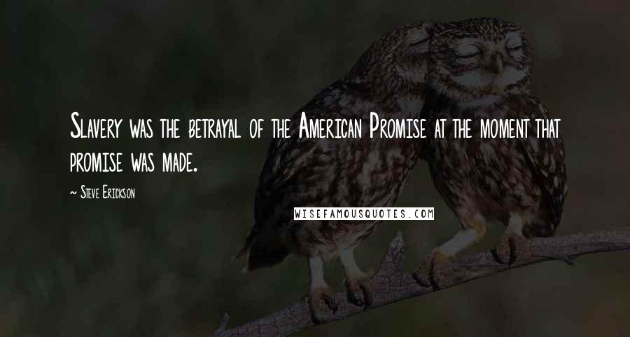 Steve Erickson Quotes: Slavery was the betrayal of the American Promise at the moment that promise was made.