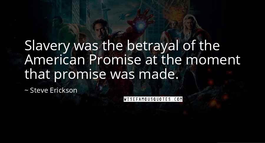 Steve Erickson Quotes: Slavery was the betrayal of the American Promise at the moment that promise was made.