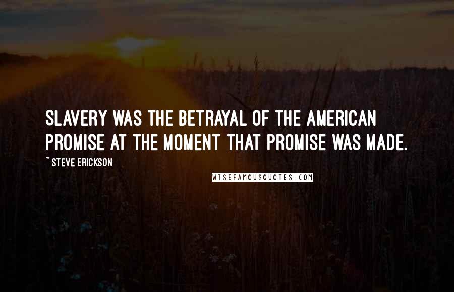 Steve Erickson Quotes: Slavery was the betrayal of the American Promise at the moment that promise was made.